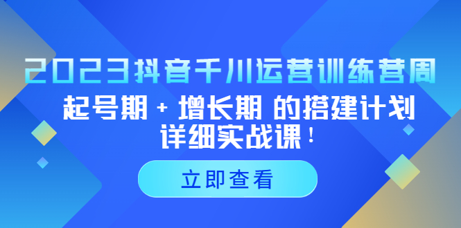 抖音千川运营训练营，起号期+增长期 的搭建计划详细实战课