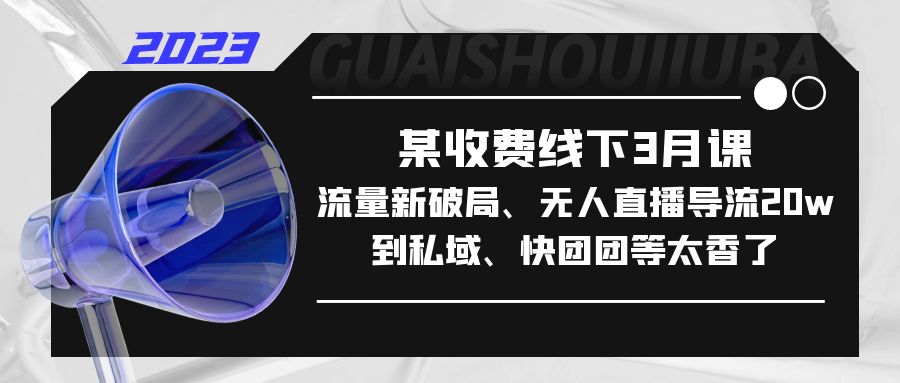 某收费线下3月课，流量新破局、无人直播导流20w到私域、快团团等太香了