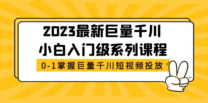 最新巨量千川小白入门级系列课程，从0-1掌握巨量千川短视频投放