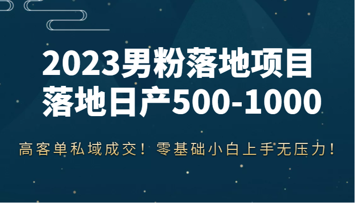 男粉落地项目落地日产500-1000，高客单私域成交！零基础小白上手无压力