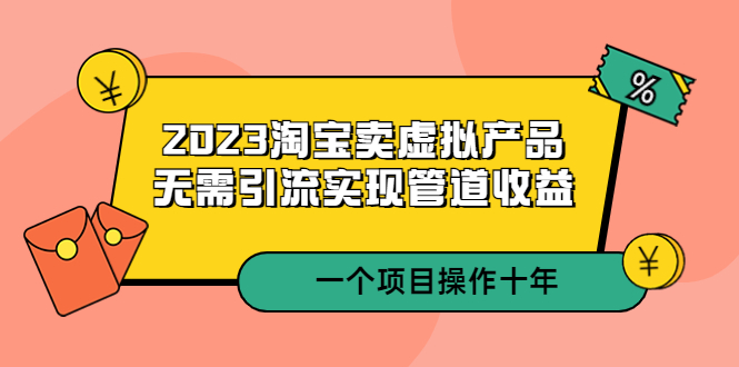 淘宝卖虚拟产品，无需引流实现管道收益 一个项目能操作十年