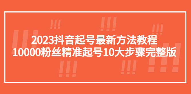 抖音起号最新方法教程：10000粉丝精准起号10大步骤完整版