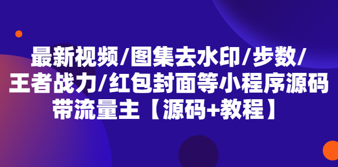 最新视频/图集去水印/步数/王者战力/红包封面等 带流量主(小程序源码+教程) 