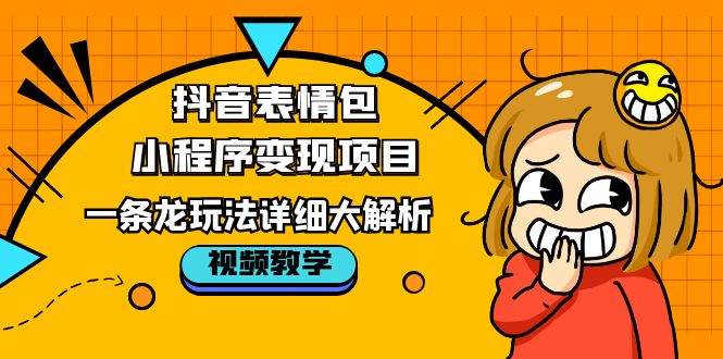 抖音表情包小程序变现项目，一条龙玩法详细大解析，视频版学习