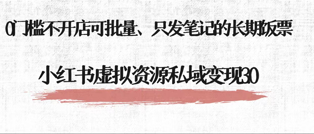 小红书虚拟资源私域变现3.0、0门槛不开店可批量 只发笔记长期饭票