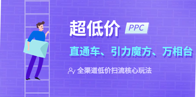 超低价·ppc—“直通车、引力魔方、万相台”全渠道·低价扫流核心玩法