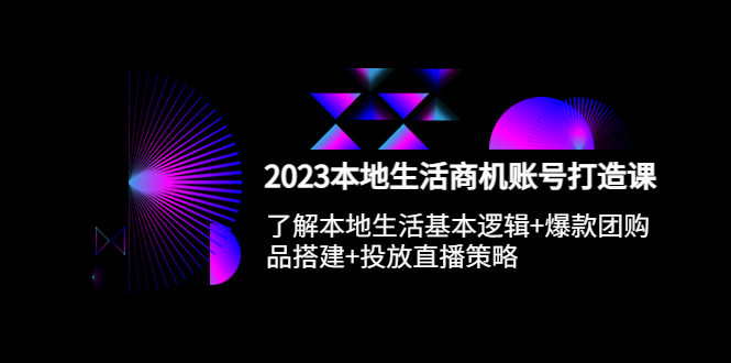 本地同城生活商机账号打造课，基本逻辑+爆款团购品搭建+投放直播策略