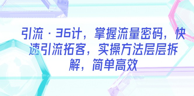 引流·36计，掌握流量密码，快速引流拓客，实操方法层层拆解，简单高效