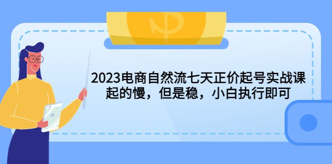 2023电商自然流七天正价起号实战课：起的慢，但是稳，小白执行即可