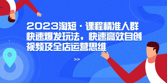 淘短课程精准人群快速爆发玩法，快速高效自创视频及全店运营思维