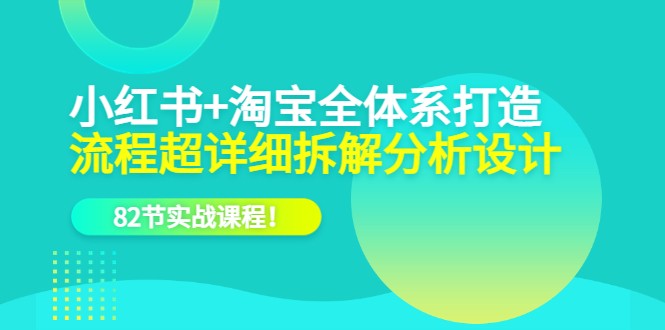 电商实操课，小红书+淘宝·全体系打造，流程超详细拆解分析设计