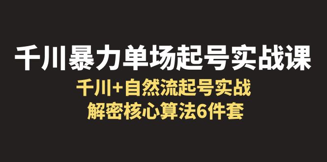 千川暴力单场·起号实战课：千川+自然流起号实战， 解密核心算法6件套