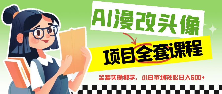 AI漫改头像全套课程，实操变现，小白轻轻松松日入600+