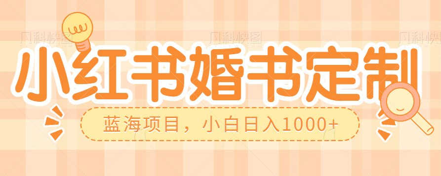 零门槛操作小红书婚书定制，蓝海信息差项目，小白日入1000+