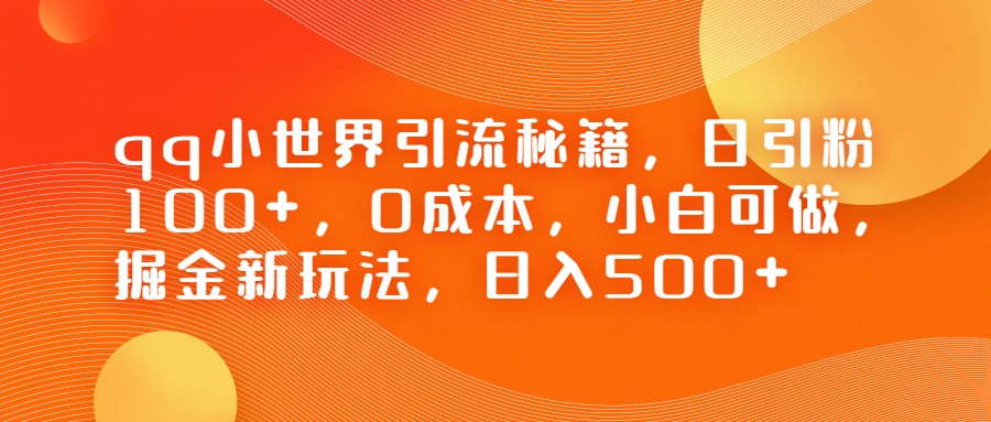 QQ小世界引流秘籍，日引粉100+，0成本，小白可做，掘金新玩法，日入500+