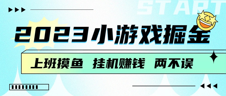 2023小游戏掘金，挂机赚钱，单机日入100＋，上班摸鱼必备