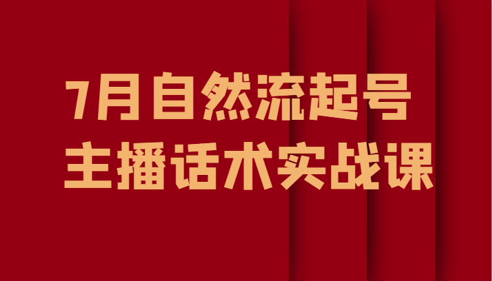 7月最新自然流起号教程，自然流起号、主播话术实战课