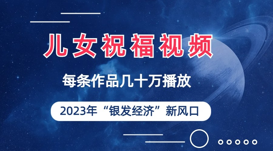 儿女祝福视频彻底爆火，一条作品几十万播放，2023年一定要抓住银发经济新风口