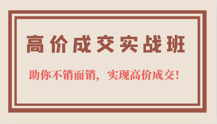 高价成交实战班，助你不销而销，实现高价成交，让客户追着付款的心法技法！