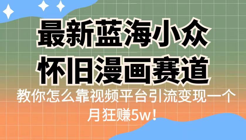 最新蓝海小众怀旧漫画赛道，高转化一单29.9教你怎么靠视频平台引流变现