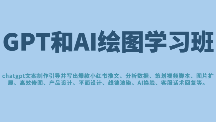 GPT和AI绘图学习班，文案制作引导并写出爆款小红书推文、AI换脸、客服话术回复等 更新