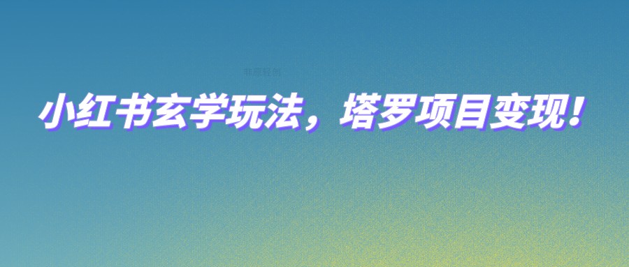 小红书玄学玩法，塔罗项目变现，0成本打造自己的ip不是梦！