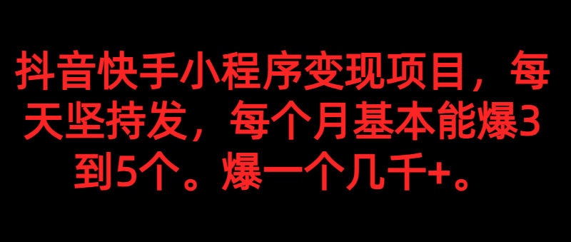 抖音快手小程序变现项目，每天坚持发，爆一个都是几千+，每个月能爆3到5个。