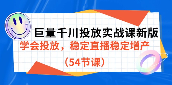 巨量千川投放实战课新版，学会投放，稳定直播稳定增产（54节课）