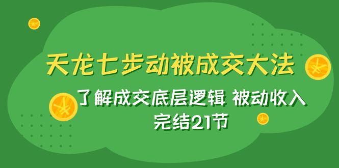 天龙/七步动被成交大法：了解成交底层逻辑 被动收入 完结21节