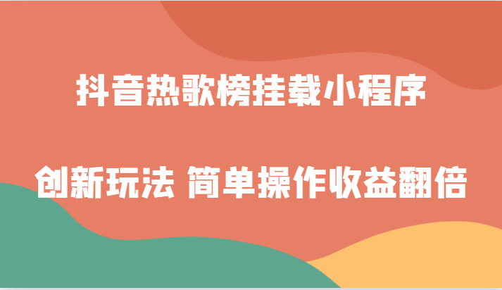 抖音热歌榜挂载小程序创新玩法，适合新手小白，简单操作收益翻倍！