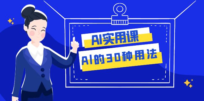 AI实用课：Al的30种用法，工作效率提升数倍（31节课）