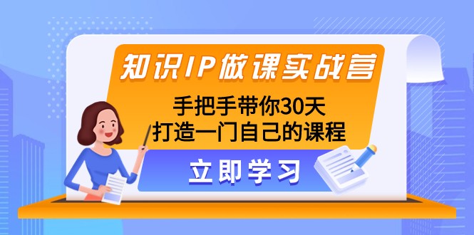 知识IP做课实战营，手把手带你30天打造一门自己的课程