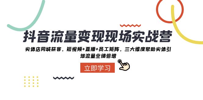 抖音流量变现现场实战营：实体店同城获客，三大维度帮助实体引爆流量业绩倍增