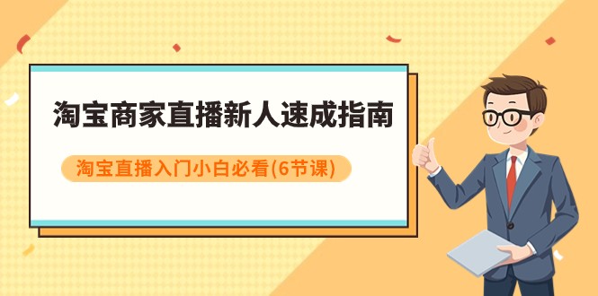 淘宝商家直播新人速成指南，淘宝直播入门小白必看（6节课）