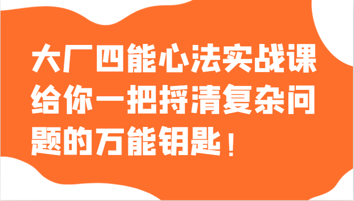 大厂四能心法实战课，给你一把捋清复杂问题的万能钥匙！