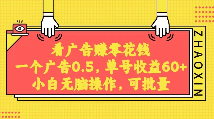 无脑看广告获取收益，一条广告0.5，日稳定60-100+，可批量放大，超级稳定