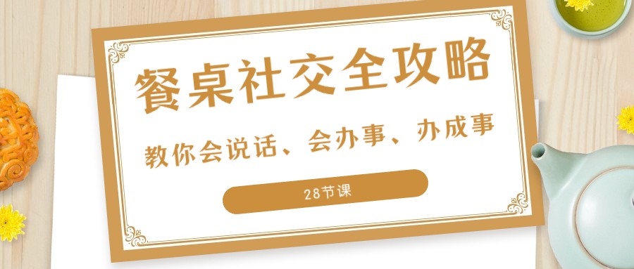  27项餐桌社交全攻略：教你会说话、会办事、办成事（28节课）