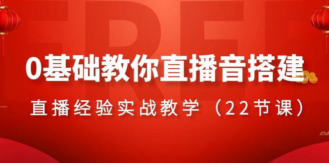  0基础教你直播音搭建系列课程，直播经验实战教学（22节课）