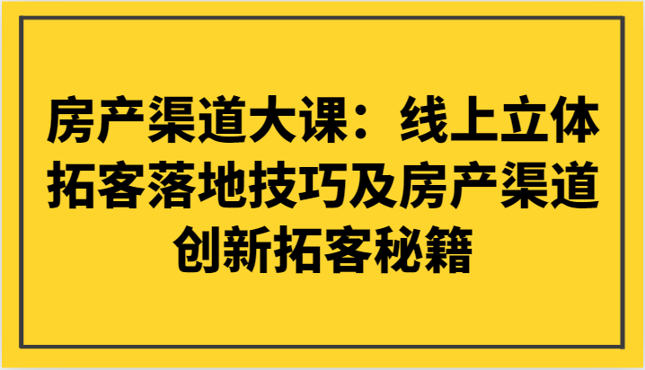 房产渠道大课：线上立体拓客落地技巧及房产渠道创新拓客秘籍