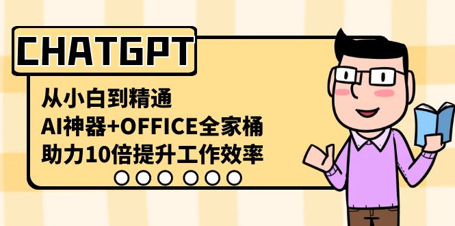 CHATGPT从小白到精通，助力10倍提升工作效率，AI神器+OFFICE全家桶