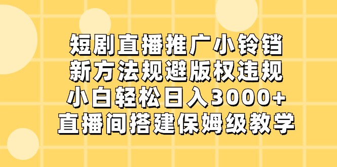 短剧直播推广小铃铛，小白轻松日入3000+，新方法规避版权违规，直播间搭建保姆级教学