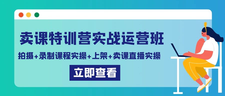 卖课特训营实战运营班：拍摄+录制课程实操+上架课程+卖课直播实操