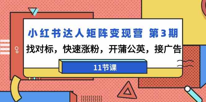 小红书达人矩阵变现营第3期，找对标，快速涨粉，开蒲公英，接广告（11节课）