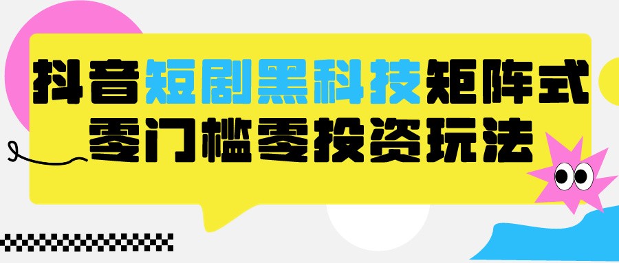 2024抖音短剧全新黑科技矩阵式玩法，保姆级实战教学，项目零门槛可分裂全自动养号