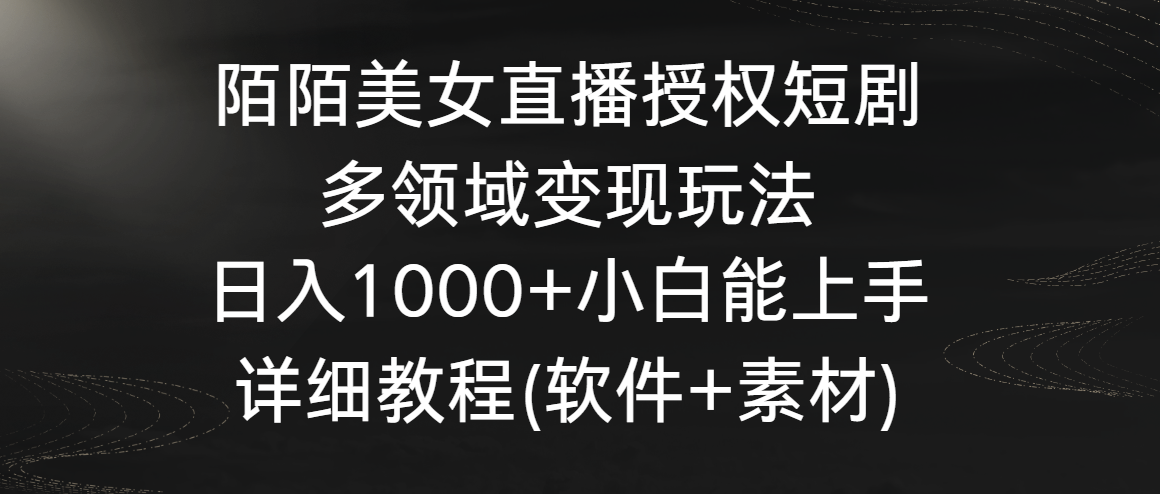 陌陌美女直播授权短剧，多领域变现玩法，日入1000+小白能上手，详细教程