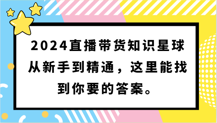 2024直播带货知识星球，从新手到精通，这里能找到你要的答案。