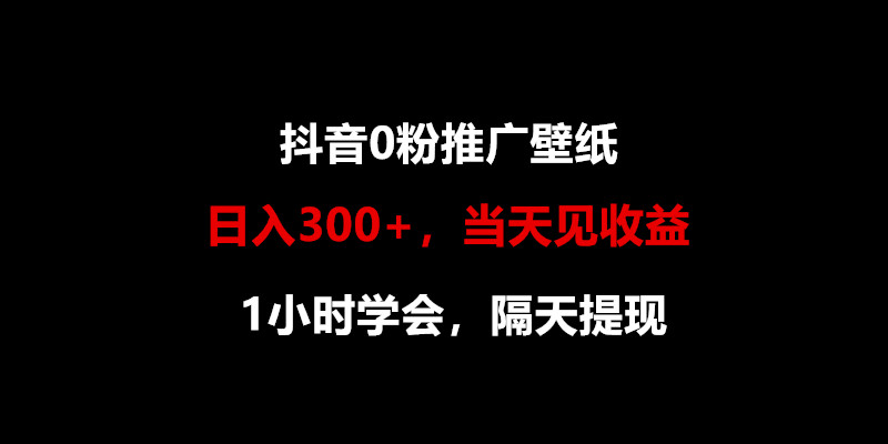 日入300+，抖音0粉推广壁纸，1小时学会，当天见收益，隔天提现