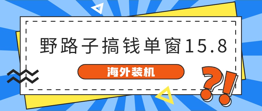 海外装机，野路子搞钱，单窗口15.8，亲测已变现10000+