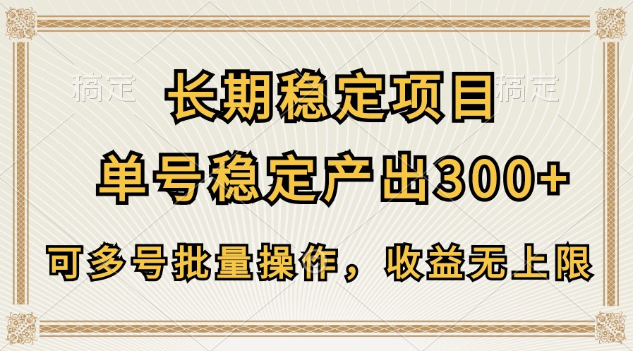 长期稳定项目，单号稳定产出300+，可多号批量操作，收益无上限