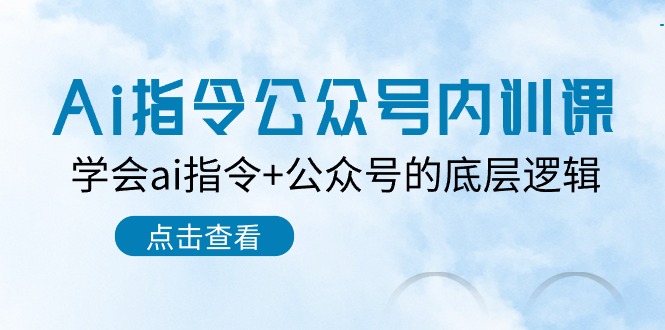 Ai指令公众号内训课：学会ai指令+公众号的底层逻辑（7节课）